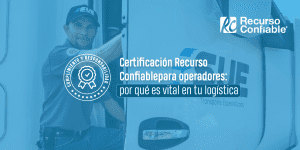 Certificación Recurso Confiable para operadores: por qué es vital en tu logística
