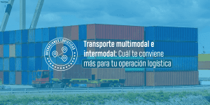 Transporte multimodal e intermodal​: Cuál te conviene más para tu operación logística