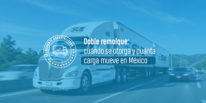 Doble remolque: cuándo se otorga y cuánta carga mueve en México